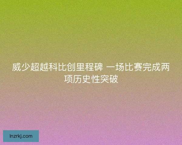 威少超越科比创里程碑 一场比赛完成两项历史性突破