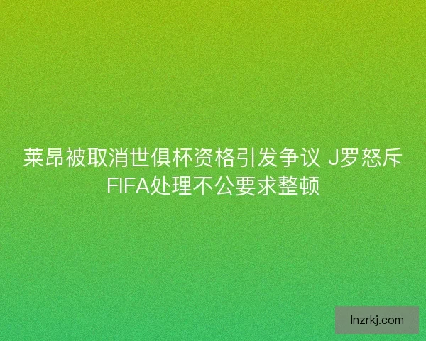 莱昂被取消世俱杯资格引发争议 J罗怒斥FIFA处理不公要求整顿 莱昂被取消世俱杯资格引发争议 J罗怒斥FIFA处理不公要求整顿