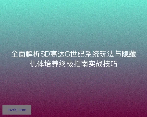 全面解析SD高达G世纪系统玩法与隐藏机体培养终极指南实战技巧