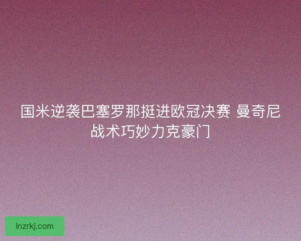 国米逆袭巴塞罗那挺进欧冠决赛 曼奇尼战术巧妙力克豪门
